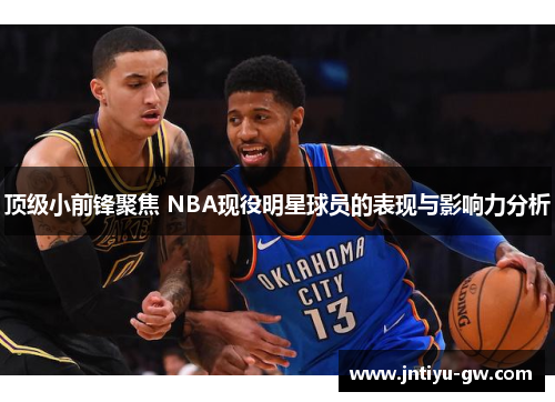 顶级小前锋聚焦 NBA现役明星球员的表现与影响力分析