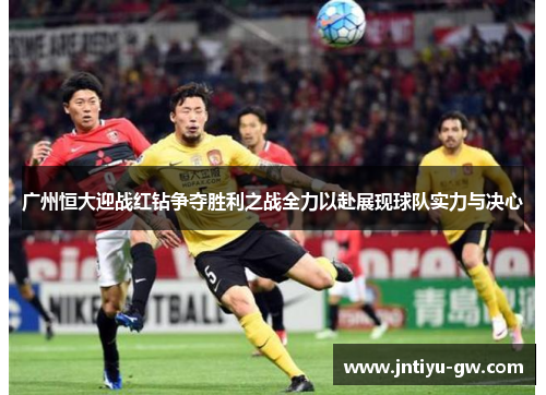 广州恒大迎战红钻争夺胜利之战全力以赴展现球队实力与决心
