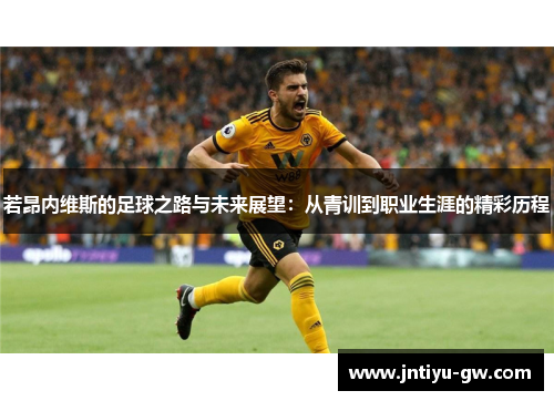 若昂内维斯的足球之路与未来展望：从青训到职业生涯的精彩历程
