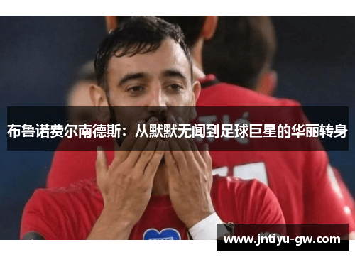 布鲁诺费尔南德斯：从默默无闻到足球巨星的华丽转身